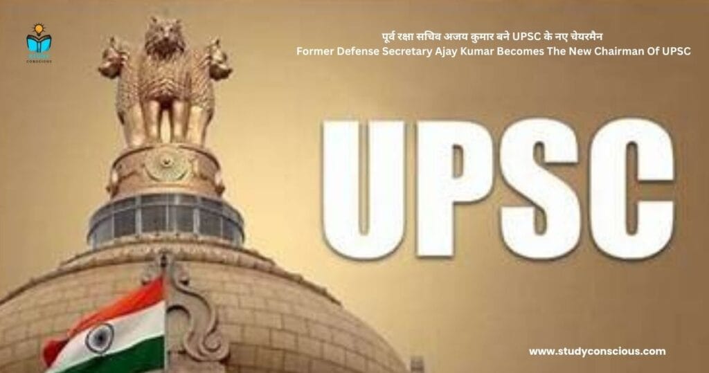 पूर्व रक्षा सचिव अजय कुमार बने UPSC के नए चेयरमैन || Former Defense Secretary Ajay Kumar Becomes The New Chairman Of UPSC